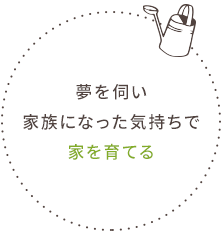 夢を伺い家族になった気持ちで家を育てる